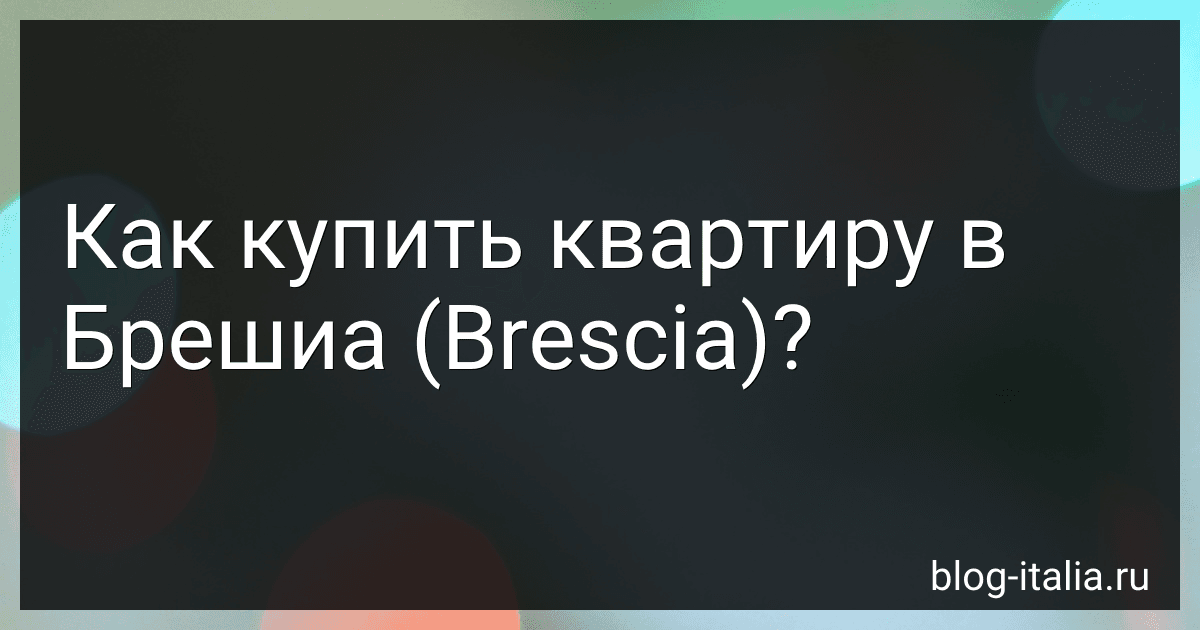 Как купить квартиру в Брешиа (Brescia)? preview