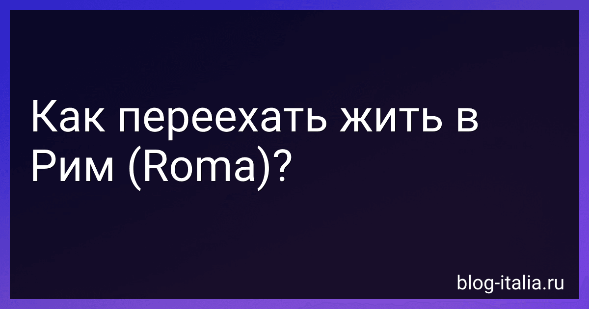 Как переехать жить в Рим (Roma)? preview