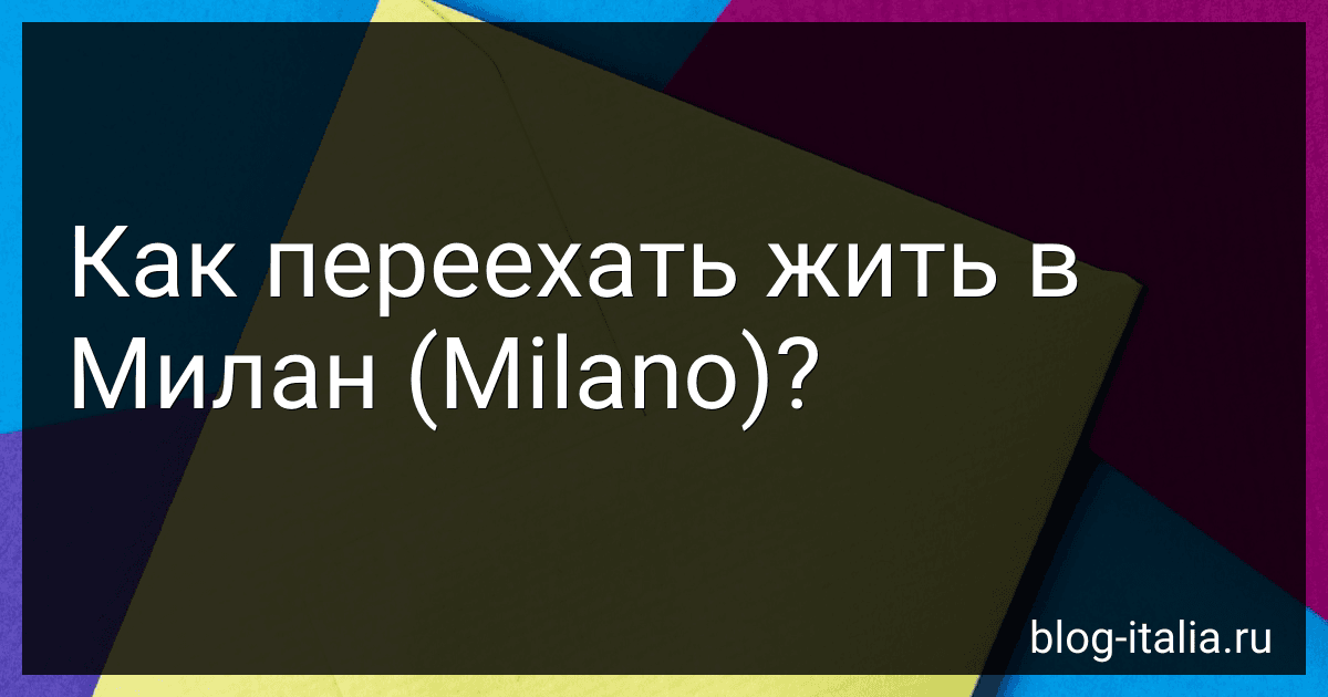 Как переехать жить в Милан (Milano)? preview