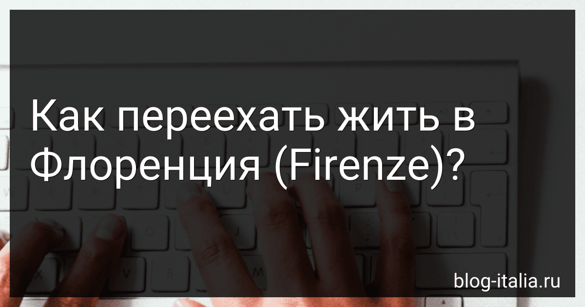 Как переехать жить в Флоренция (Firenze)? preview