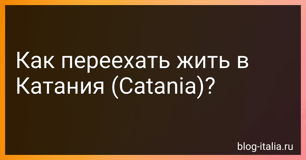 Как переехать жить в Катания (Catania)? preview