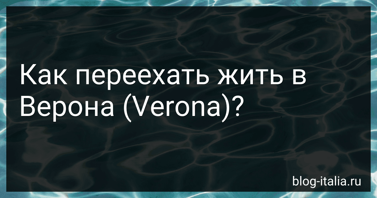Как переехать жить в Верона (Verona)? preview