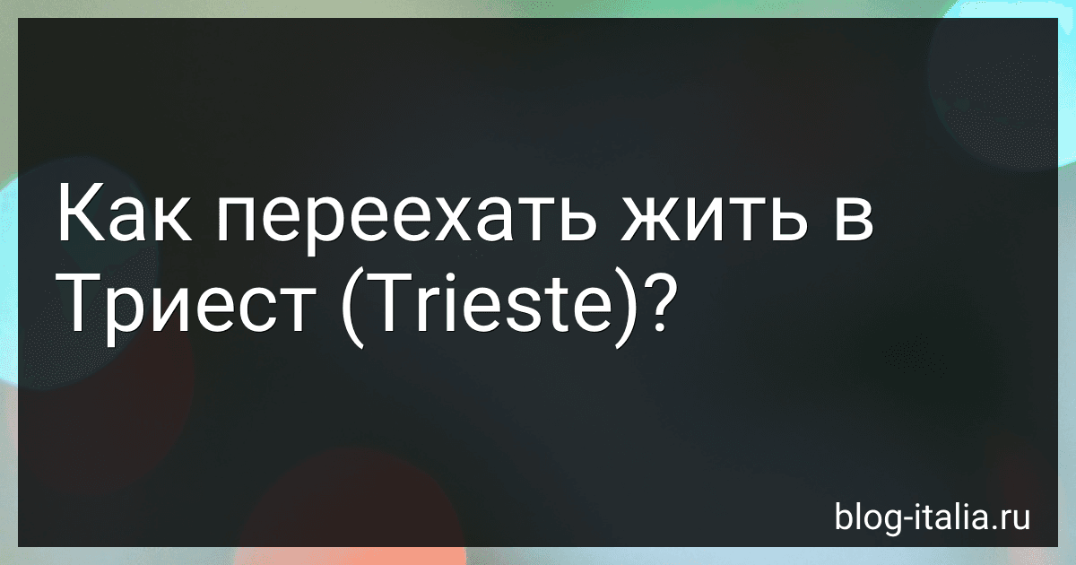 Как переехать жить в Триест (Trieste)? preview
