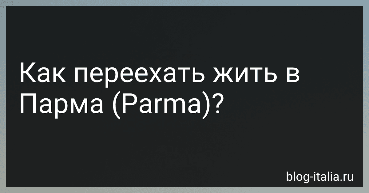 Как переехать жить в Парма (Parma)? preview
