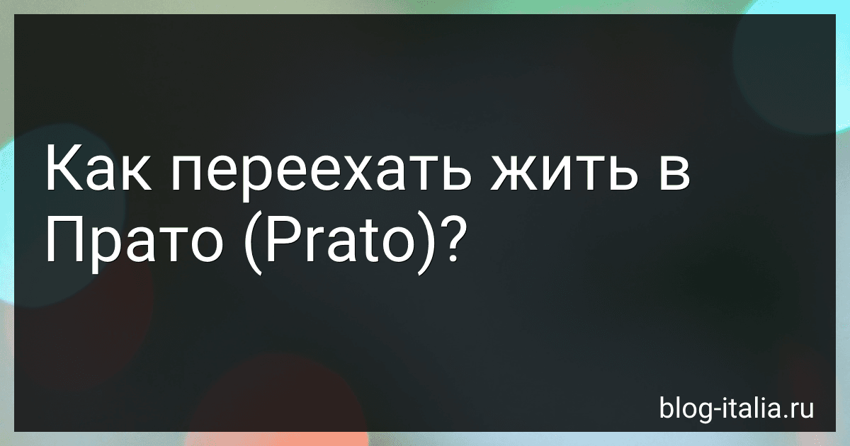 Как переехать жить в Прато (Prato)? preview