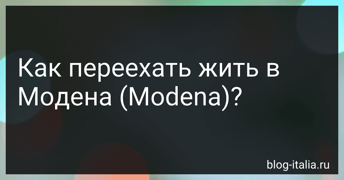 Как переехать жить в Модена (Modena)? preview