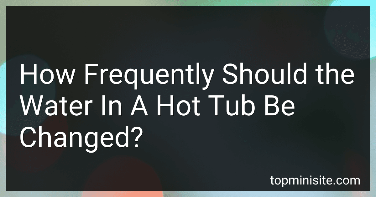 How Frequently Should the Water In A Hot Tub Be Changed? image