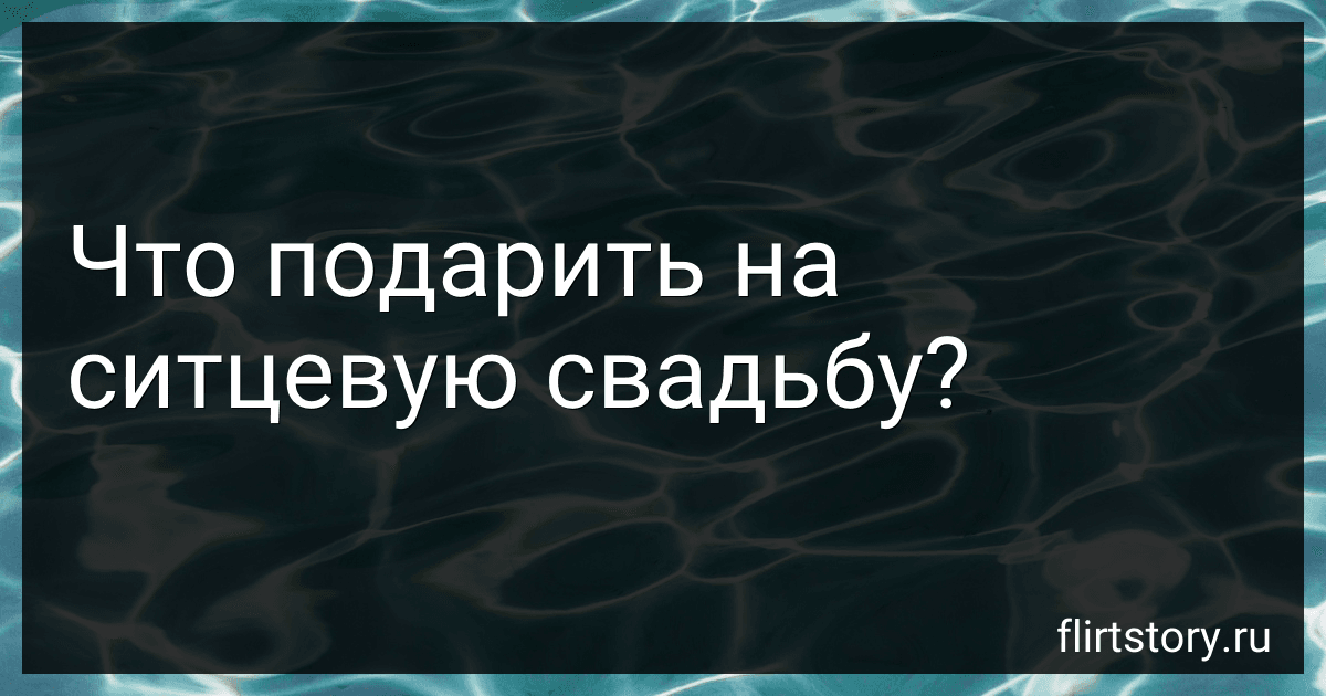 Что подарить на ситцевую свадьбу? image