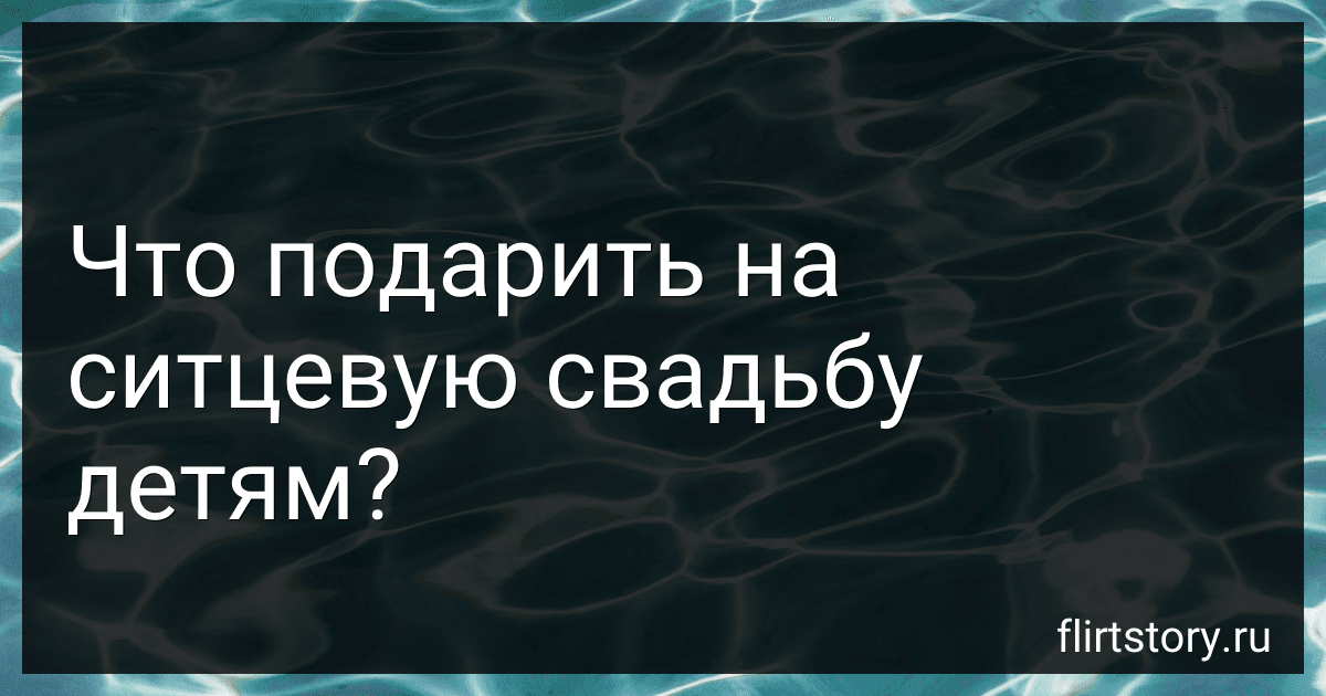 Что подарить на ситцевую свадьбу детям? image