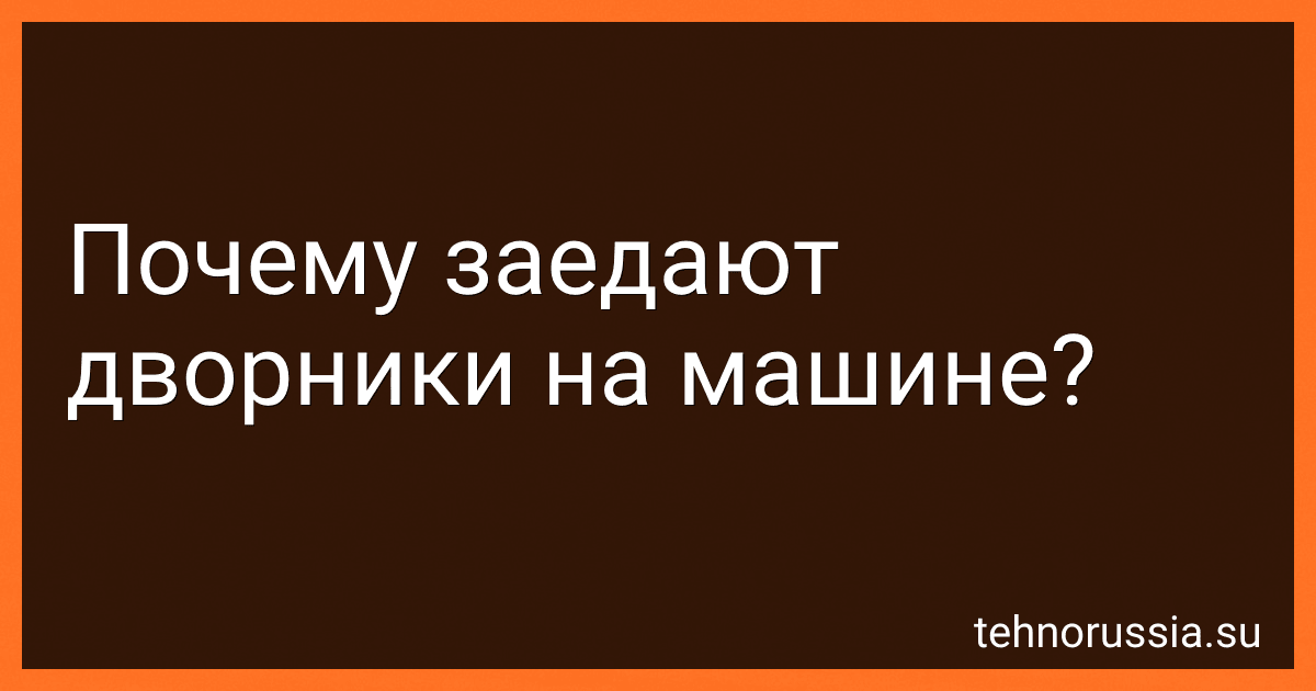Почему заедают дворники на машине? preview