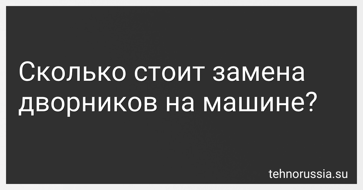 Сколько стоит замена дворников на машине? preview