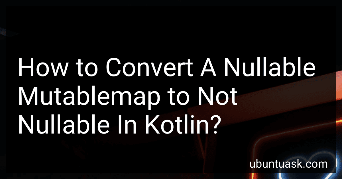 How to Convert A Nullable Mutablemap to Not Nullable In Kotlin? image