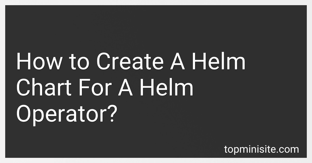 How to Create A Helm Chart For A Helm Operator? image