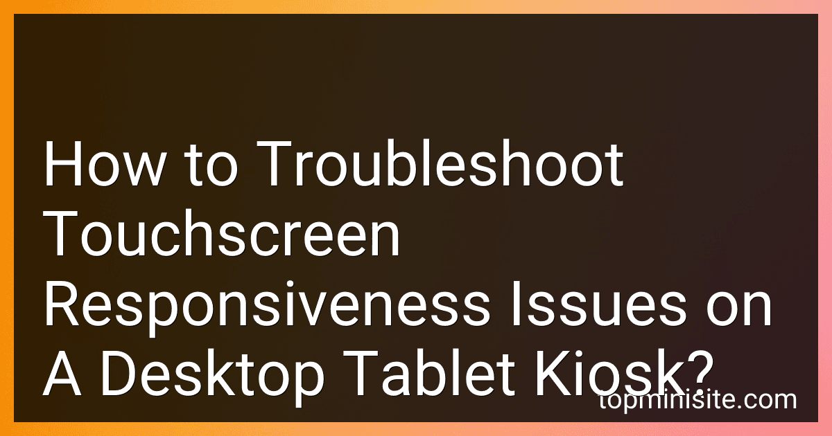 How to Troubleshoot Touchscreen Responsiveness Issues on A Desktop Tablet Kiosk? image