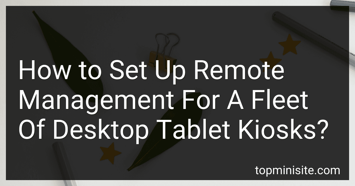 How to Set Up Remote Management For A Fleet Of Desktop Tablet Kiosks? image
