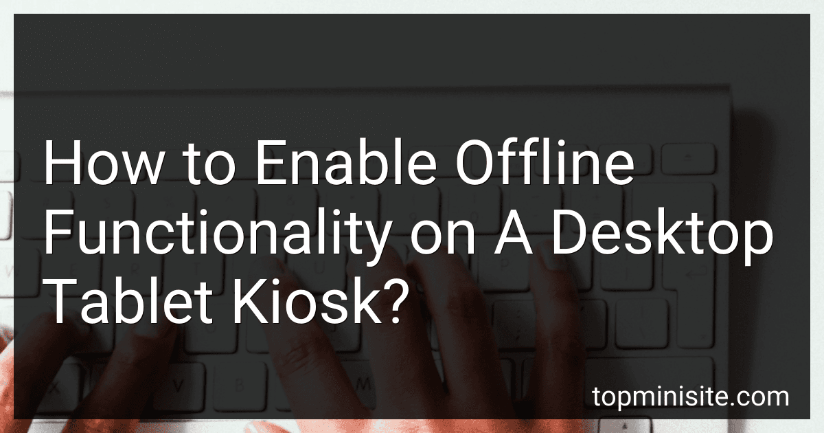 How to Enable Offline Functionality on A Desktop Tablet Kiosk? image