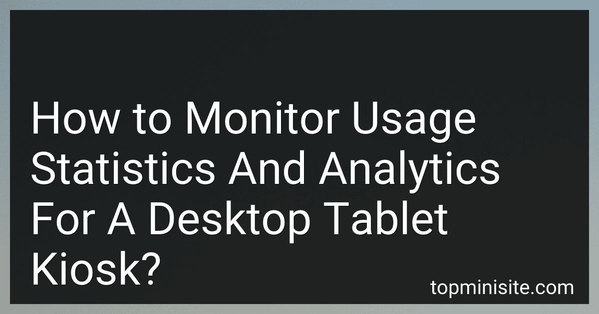 How to Monitor Usage Statistics And Analytics For A Desktop Tablet Kiosk? image