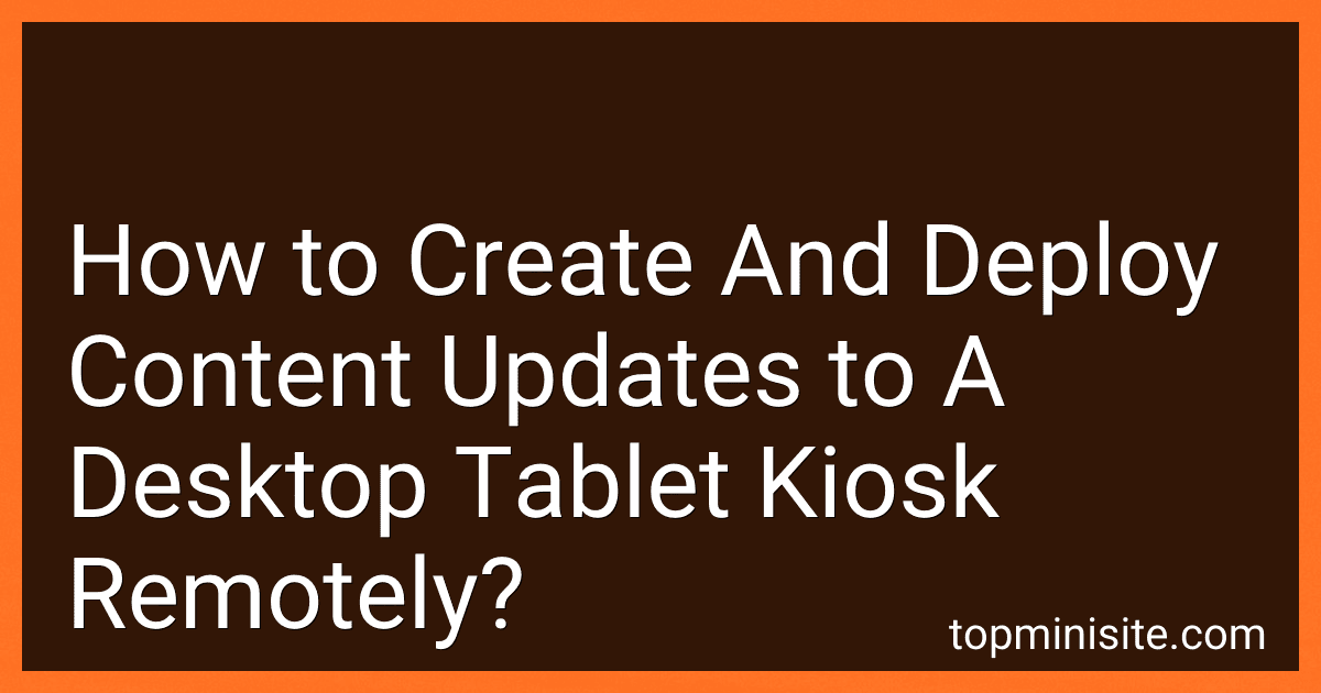 How to Create And Deploy Content Updates to A Desktop Tablet Kiosk Remotely? image
