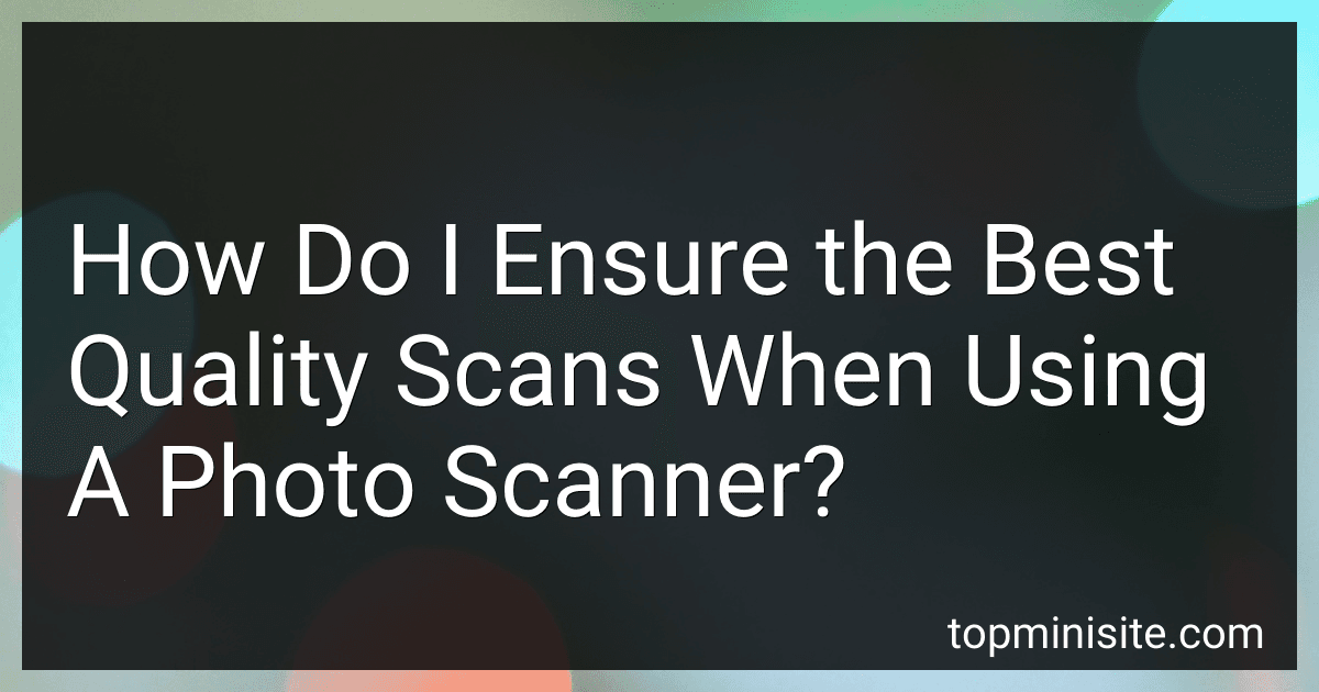 How Do I Ensure the Best Quality Scans When Using A Photo Scanner? image