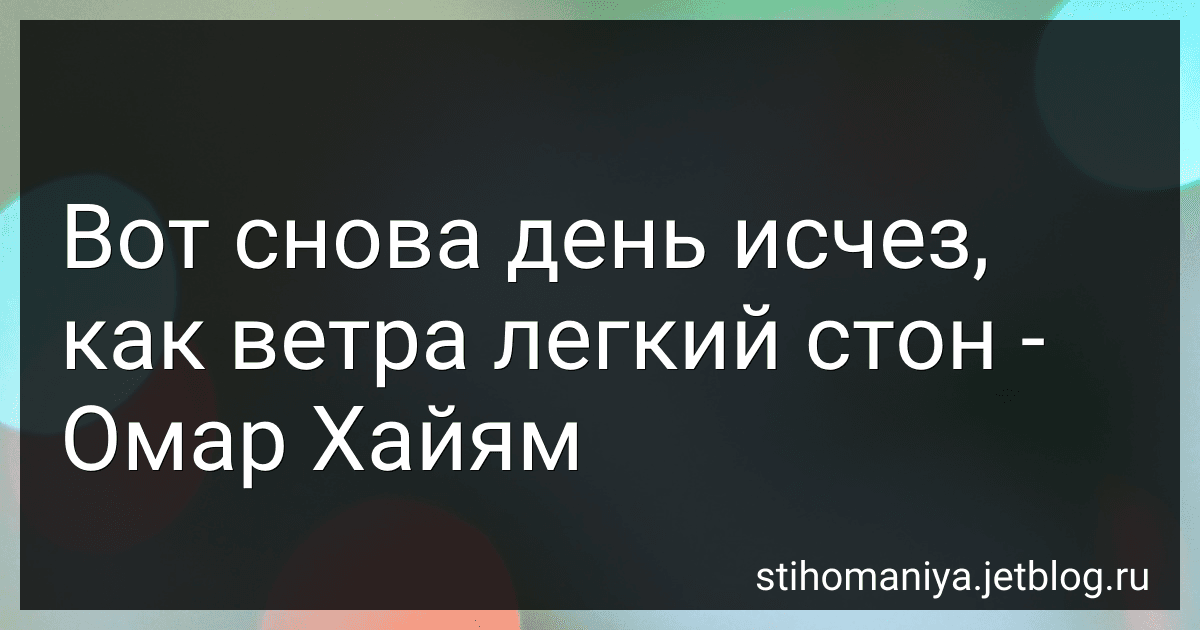 Вот снова день исчез, как ветра легкий стон - Омар Хайям preview