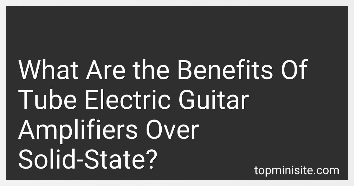 What Are the Benefits Of Tube Electric Guitar Amplifiers Over Solid-State? image
