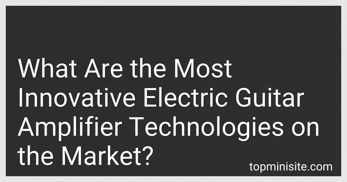 What Are the Most Innovative Electric Guitar Amplifier Technologies on the Market? image