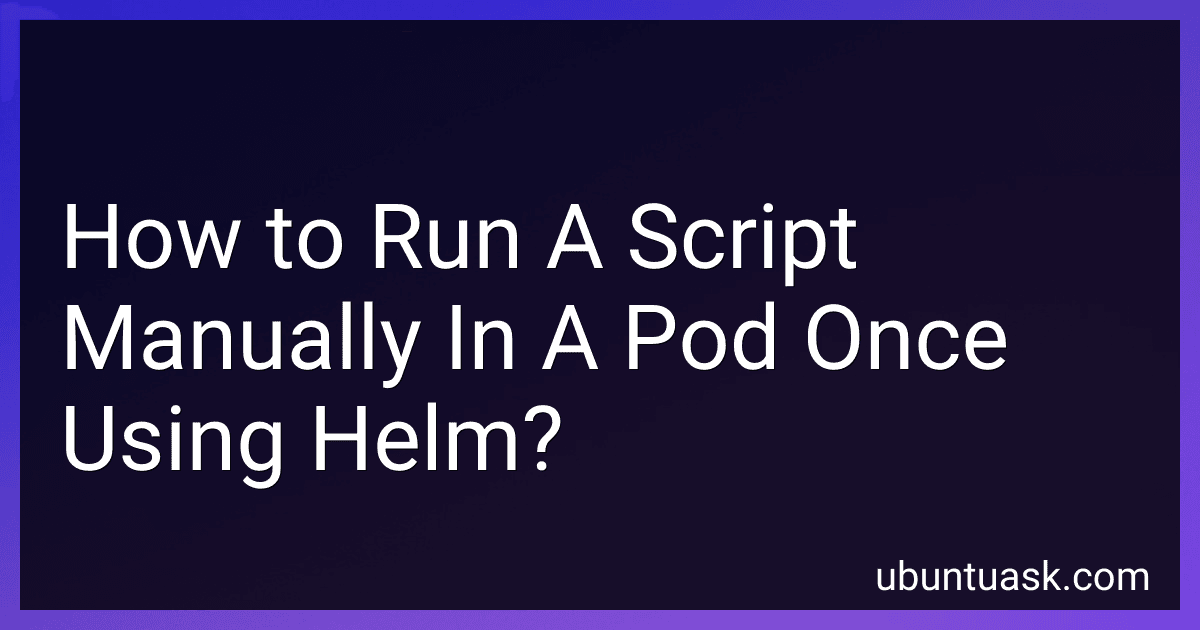 How to Run A Script Manually In A Pod Once Using Helm? image