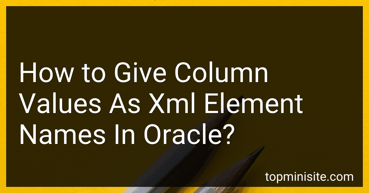 How to Give Column Values As Xml Element Names In Oracle? image