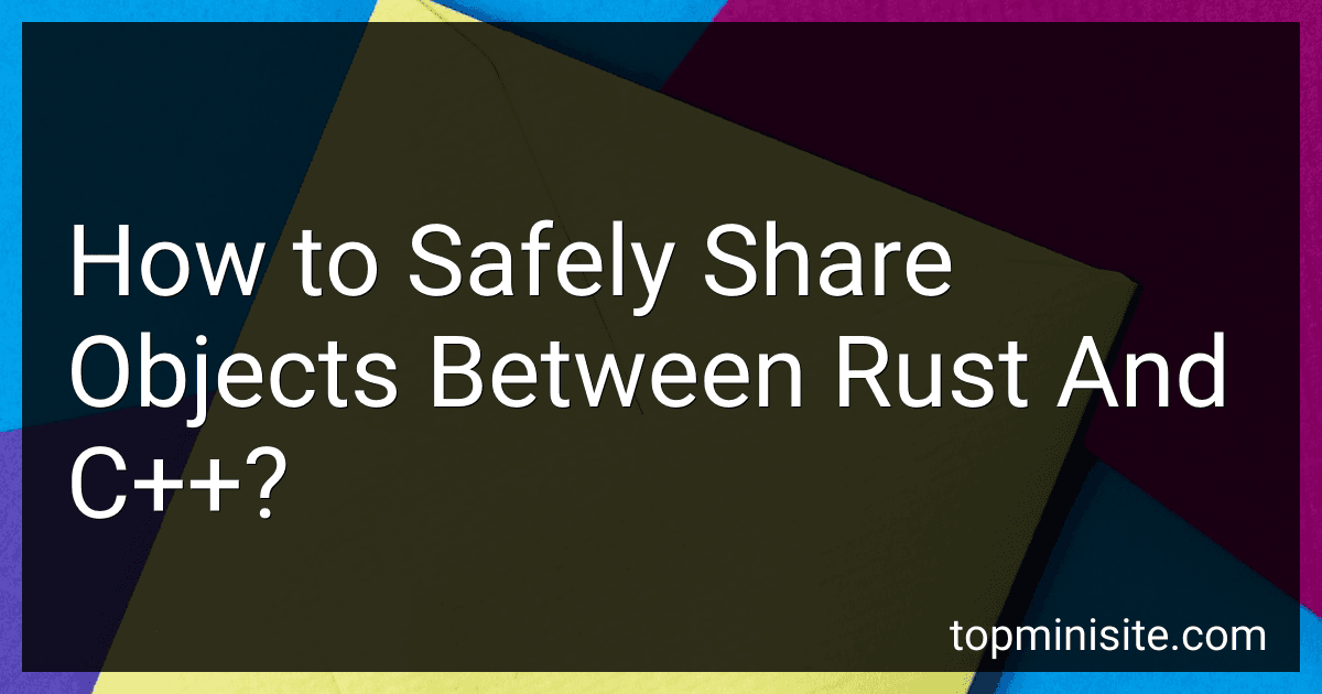 How to Safely Share Objects Between Rust And C++? image