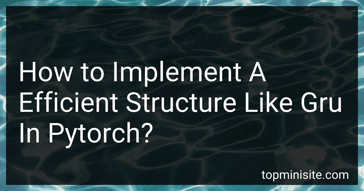 How to Implement A Efficient Structure Like Gru In Pytorch? image