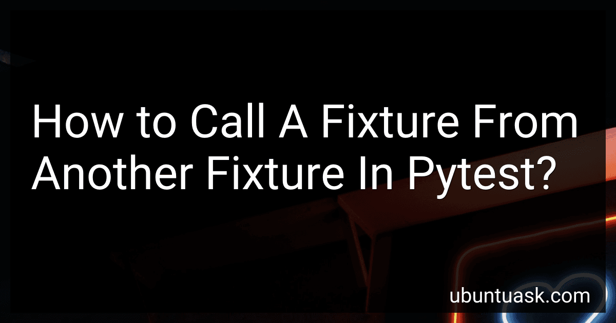 How to Call A Fixture From Another Fixture In Pytest? image