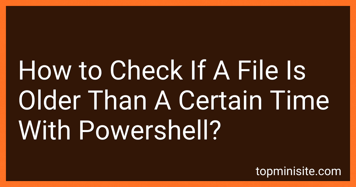 How to Check If A File Is Older Than A Certain Time With Powershell? image