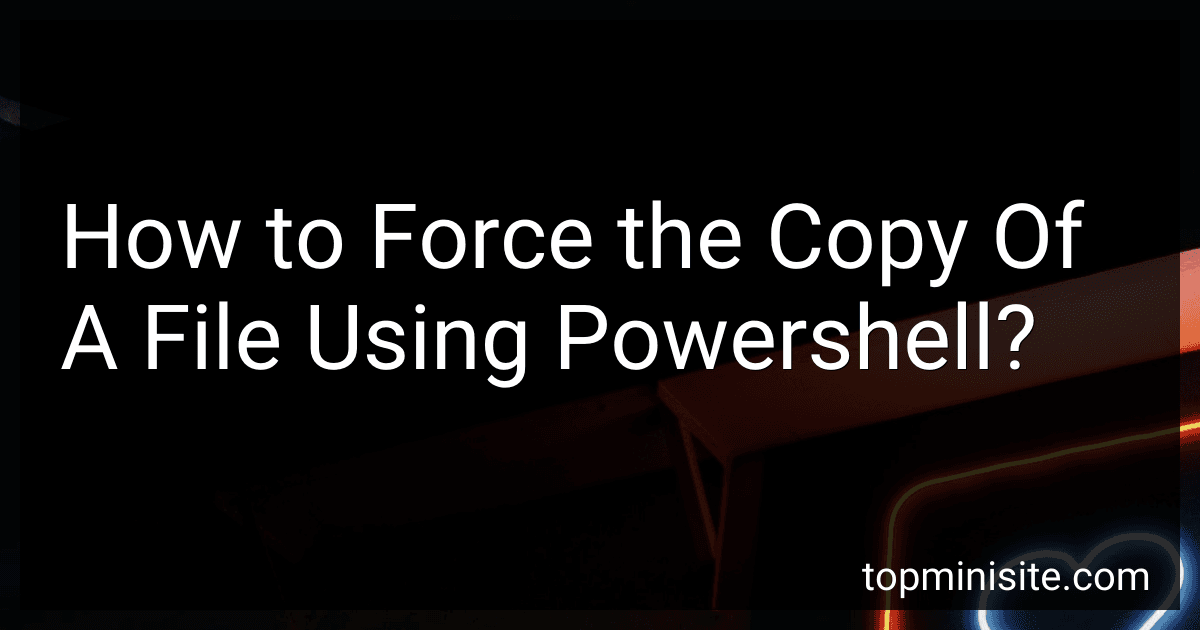 How to Force the Copy Of A File Using Powershell? image