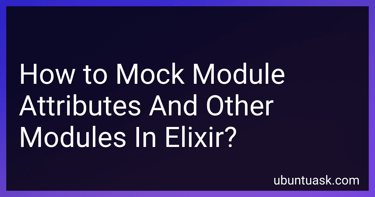 How to Mock Module Attributes And Other Modules In Elixir? preview