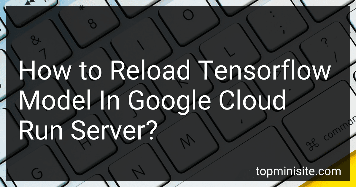 How to Reload Tensorflow Model In Google Cloud Run Server? preview