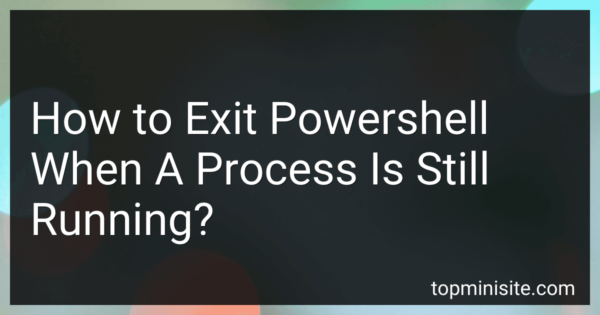 How to Exit Powershell When A Process Is Still Running? preview