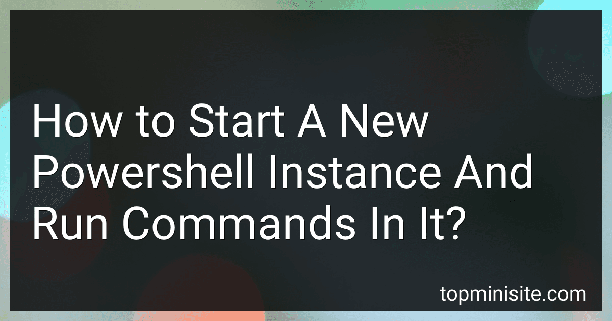 How to Start A New Powershell Instance And Run Commands In It? image