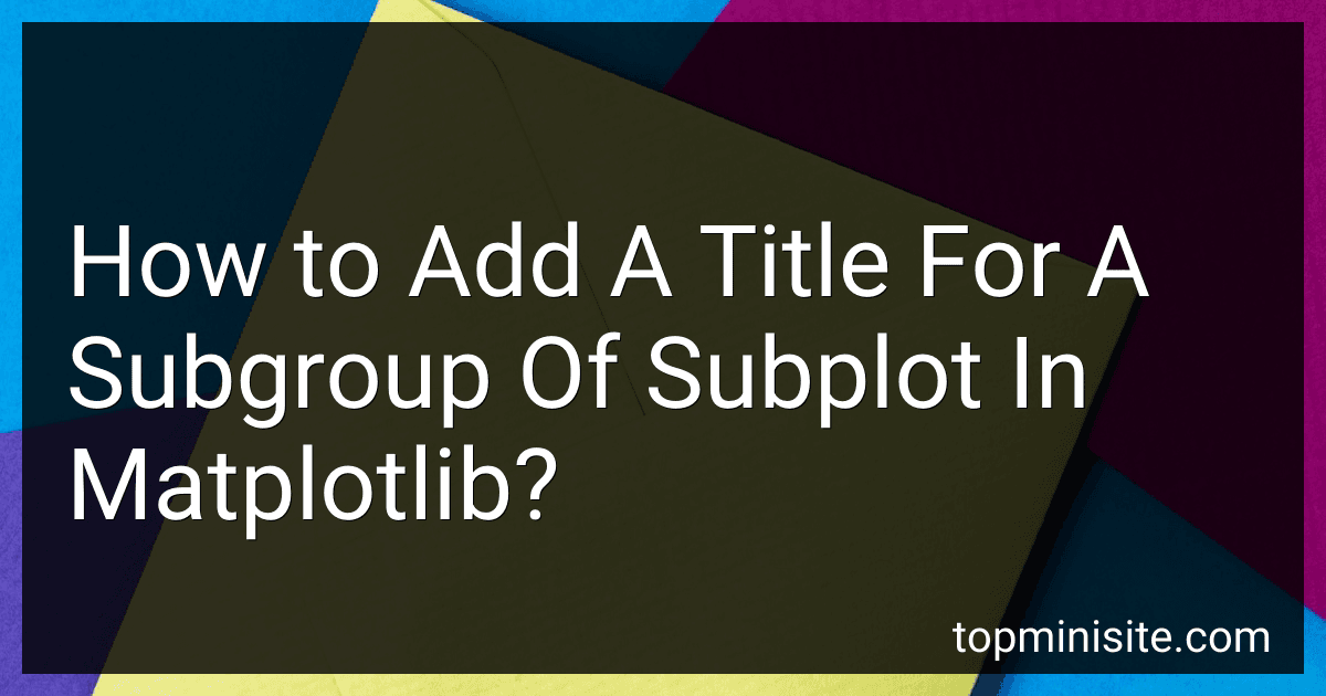 How to Add A Title For A Subgroup Of Subplot In Matplotlib? image
