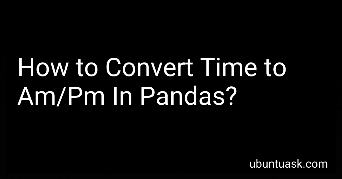 How to Convert Time to Am/Pm In Pandas? preview