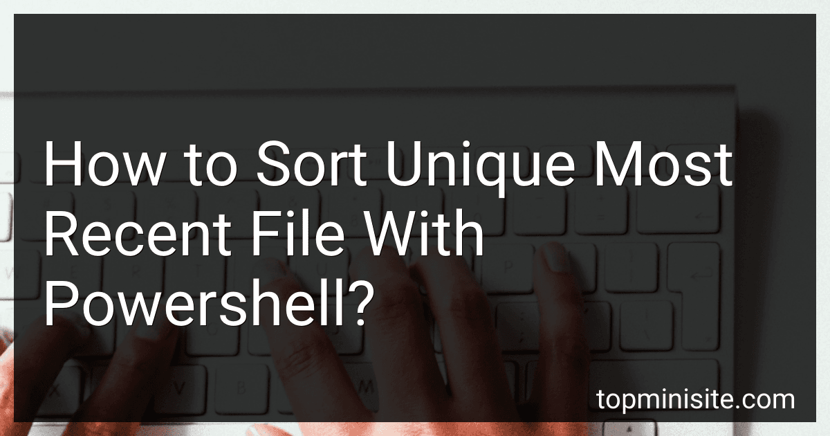 How to Sort Unique Most Recent File With Powershell? image
