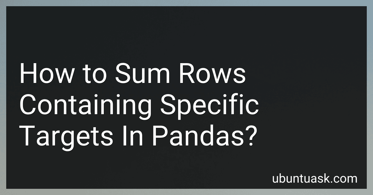 How to Sum Rows Containing Specific Targets In Pandas? preview
