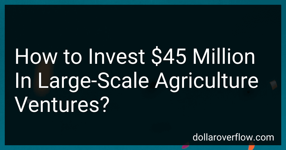 How to Invest $45 Million In Large-Scale Agriculture Ventures? image