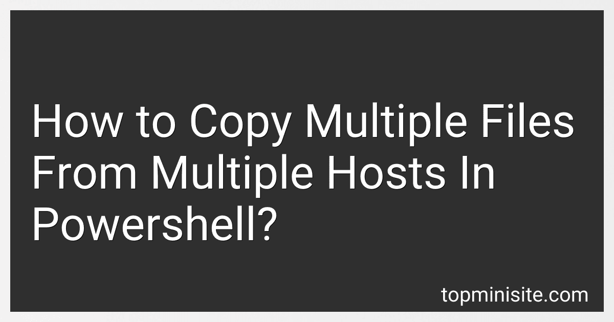 How to Copy Multiple Files From Multiple Hosts In Powershell? preview