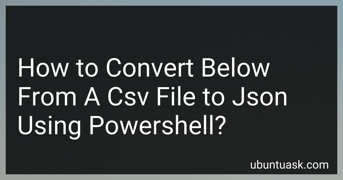 How to Convert Below From A Csv File to Json Using Powershell? image
