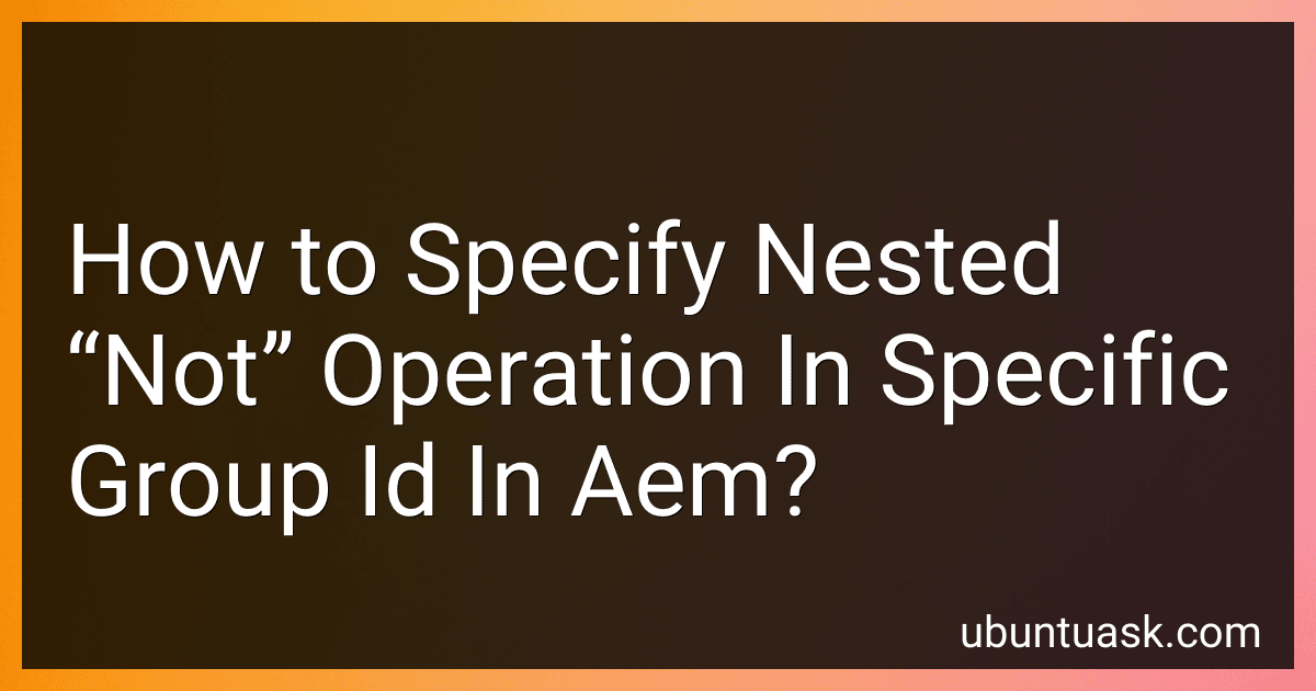 How to Specify Nested “Not” Operation In Specific Group Id In Aem? image