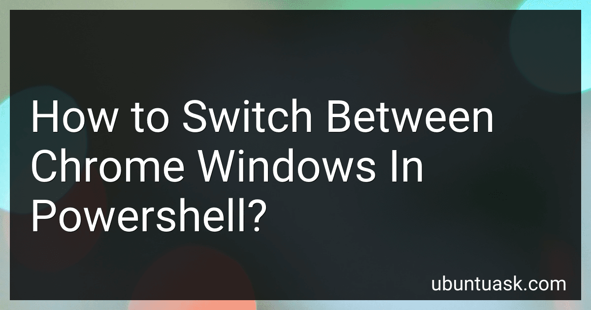 How to Switch Between Chrome Windows In Powershell? preview