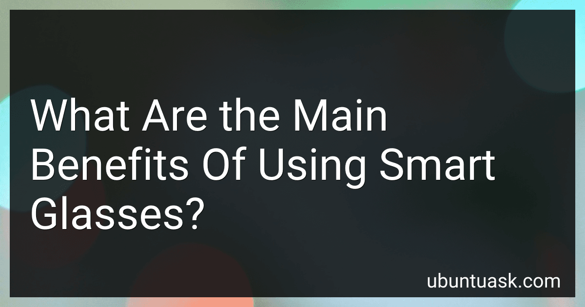 What Are the Main Benefits Of Using Smart Glasses? preview