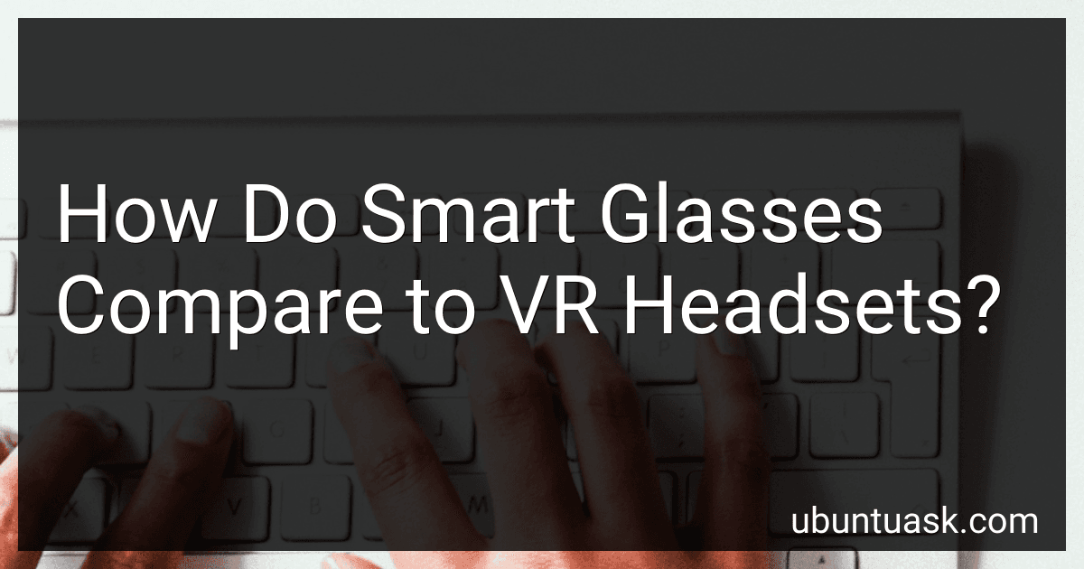 How Do Smart Glasses Compare to VR Headsets? preview