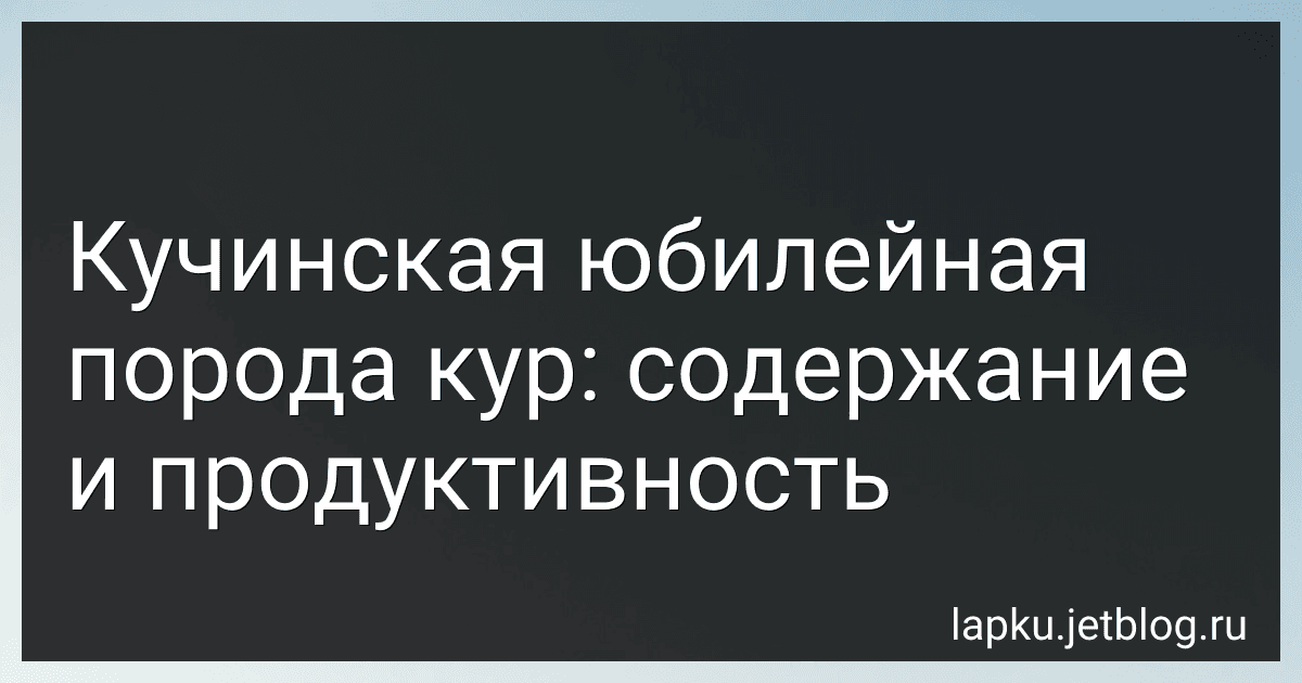 Кучинская юбилейная порода кур: содержание и продуктивность image