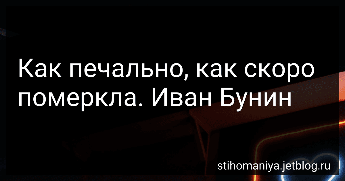 Как печально, как скоро померкла. Иван Бунин preview